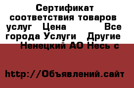 Сертификат соответствия товаров, услуг › Цена ­ 4 000 - Все города Услуги » Другие   . Ненецкий АО,Несь с.